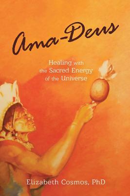 Ama-Deus: Healing with the Sacred Energy of the Universe - Elizabeth Cosmos