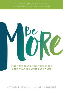 Be More: Find your truth, tell your story, and get what you want out of life - Todd Putman