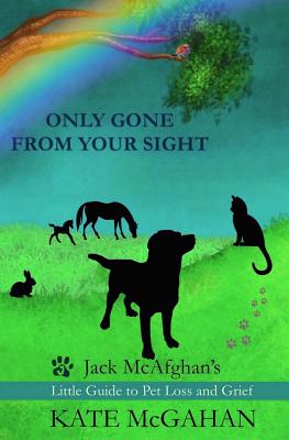 Only Gone From Your Sight: Jack McAfghan's Little Guide to Pet Loss and Grief - Kate Mcgahan