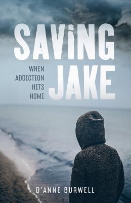 Saving Jake: When Addiction Hits Home - D'anne Burwell