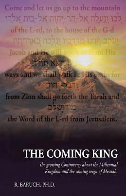 The Coming King: The Growing Controversy about the Millennial Kingdom and the Coming Reign of Messiah - R. Baruch