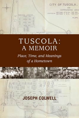 Tuscola: A Memoir: Place, Time, and Meaning of Hometown - Joseph Colwell
