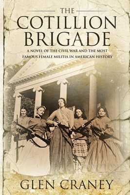 The Cotillion Brigade: A Novel of the Civil War and the Most Famous Female Militia in American History - Glen Craney