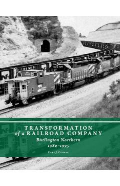 Coperta cărții 'Transformation of a Railroad Company: Burlington Northern, 1980-1995 - Earl J. Currie'