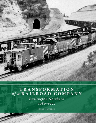 Coperta cărții 'Transformation of a Railroad Company: Burlington Northern, 1980-1995 - Earl J. Currie'