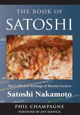 The Book of Satoshi: The Collected Writings of Bitcoin Creator Satoshi Nakamoto - Phil Champagne