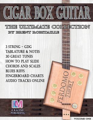 Cigar Box Guitar - The Ultimate Collection: How to Play Cigar Box Guitar - Brent C. Robitaille