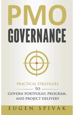 Coperta cărții 'PMO Governance: Practical Strategies to Govern Portfolio, Program, and Project Delivery - Eugen Spivak'