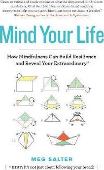 Mind Your Life: How Mindfulness Can Build Resilience and Reveal Your Extraordinary - Meg Salter