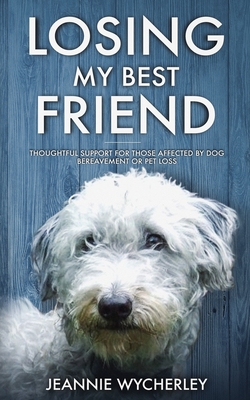 Losing My Best Friend: Thoughtful support for those affected by dog bereavement or pet loss - Jeannie Wycherley