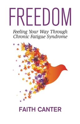 Freedom: Feeling Your Way Through Chronic Fatigue Syndrome - Faith Canter
