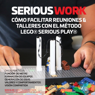 Serious Work C�mo Facilitar Reuniones & Talleres Con El M�todo Lego(r) Serious Play(r) - Sean Blair
