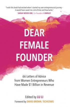 Dear Female Founder: 66 Letters of Advice from Women Entrepreneurs Who Have Made $1 Billion in Revenue - Lu Li