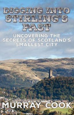 Digging into Stirling's Past: Uncovering the Secrets of Scotland's Smallest City - Murray Cook