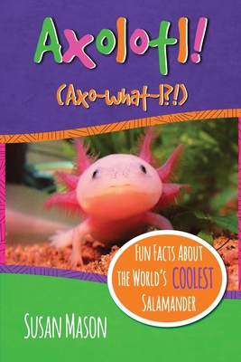 Axolotl!: Fun Facts About the World's Coolest Salamander - An Info-Picturebook for Kids - Susan Mason