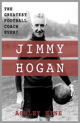 Jimmy Hogan: The Greatest Football Coach Ever? - Ashley Hyne