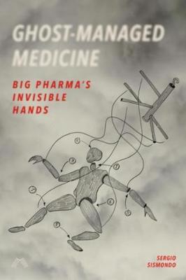 Ghost-Managed Medicine: Big Pharma's Invisible Hands - Sergio Sismondo