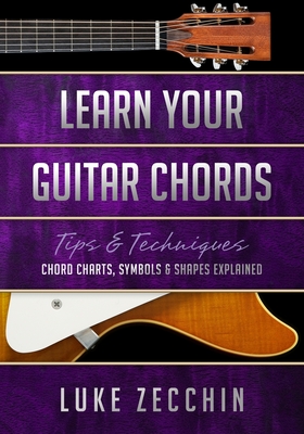 Learn Your Guitar Chords: Chord Charts, Symbols & Shapes Explained (Book + Online Bonus) - Luke Zecchin