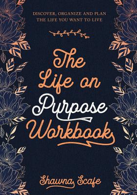 The Life on Purpose Workbook: Discover, Organize and Plan the Life You Want to Live - Shawna Lee Scafe