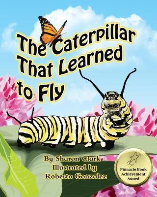The Caterpillar That Learned to Fly: A Children's Nature Picture Book, a Fun Caterpillar and Butterfly Story For Kids - Sharon Clark