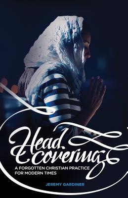 Head Covering: A Forgotten Christian Practice for Modern Times - Jeremy Gardiner