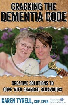 Poza produsului Cracking the Dementia Code: Creative Solutions to Cope with Changed Behaviours - Karen A. Tyrell