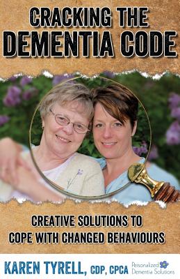 Cracking the Dementia Code: Creative Solutions to Cope with Changed Behaviours - Karen A. Tyrell