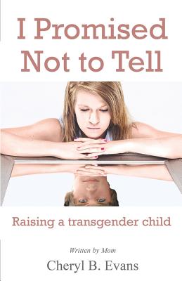 I Promised Not to Tell: Raising a transgender child - Cheryl B. Evans
