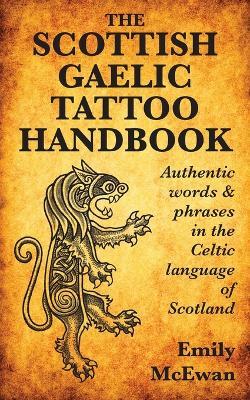 The Scottish Gaelic Tattoo Handbook: Authentic Words and Phrases in the Celtic Language of Scotland - Emily Mcewan