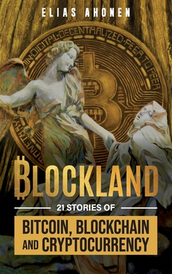 Blockland: 21 Stories of Bitcoin, Blockchain, and Cryptocurrency - Elias Ahonen