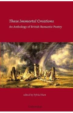 Coperta cărții 'These Immortal Creations: An Anthology of British Romantic Poetry - Sylvia Hunt'