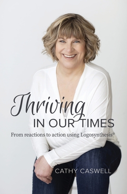 Coperta cărții 'Thriving In Our Times: From Reactions to Action using Logosynthesis(R) - Cathy Caswell'