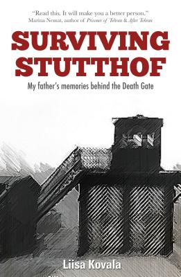 Surviving Stutthof: My Father's Memories Behind the Death Gate - Liisa Kovala