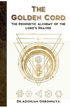 Coperta cărții 'The Golden Cord: The Prophetic Alchemy of the Lord's Prayer - Dr Adonijah Ogbonnaya'