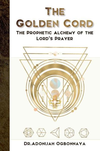 The Golden Cord: The Prophetic Alchemy of the Lord's Prayer - Dr Adonijah Ogbonnaya