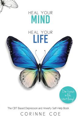Heal Your Mind, Heal Your Life: A Mental Health Self-Help Book for Overcoming Depression and Anxiety - Corinne Coe