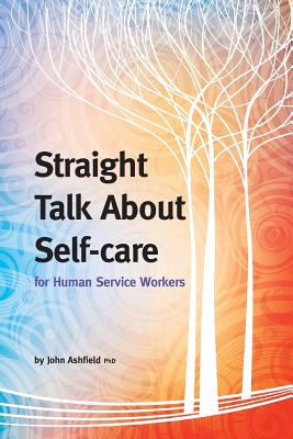 Straight Talk About Self-care for Human Service Workers - John Ashfield