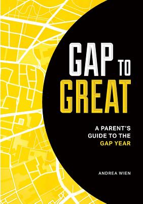 Gap to Great: A Parent's Guide to the Gap Year - Andrea Wien
