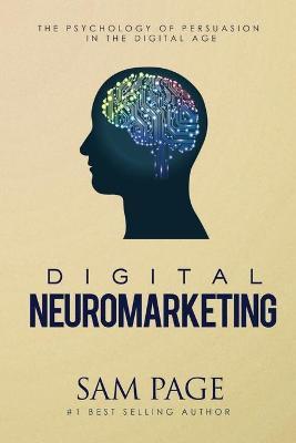 Digital Neuromarketing: The Psychology Of Persuasion In The Digital Age - Sam Page