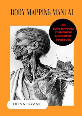 Body Mapping Manual: Use Body Mapping to improve movement and posture - Fiona Bryant