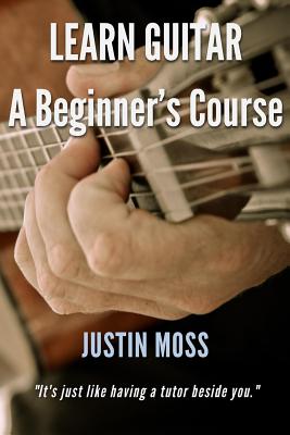 Learn Guitar: A Beginner's Course - Justin Moss