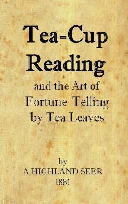 Tea-Cup Reading and the Art of Fortune Telling by Tea Leaves - A. Highland Seer