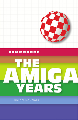 Commodore: The Amiga Years - Brian Bagnall