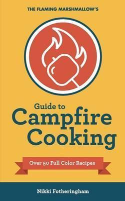 The Flaming Marshmallow's Guide to Campfire Cooking - Nikki Fotheringham