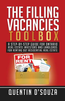 The Filling Vacancies Toolbox: A Step-By-Step Guide for Ontario Real Estate Investors and Landlords for Renting Out Residential Real Estate - Quentin D'souza