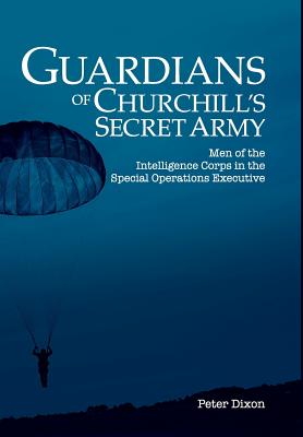 Guardians of Churchill's Secret Army: Men of the Intelligence Corps in the Special Operations Executive - Peter Dixon