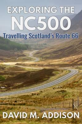 Exploring the NC500: Travelling Scotland's Route 66 - David M. Addison