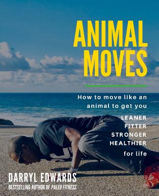 Animal Moves: How to move like an animal to get you leaner, fitter, stronger and healthier for life - Darryl Edwards