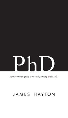 PhD: An uncommon guide to research, writing & PhD life - James Hayton