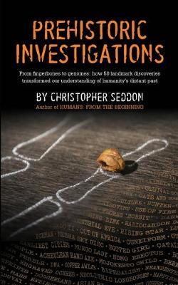 Prehistoric Investigations: From Denisovans to Neanderthals; DNA to stable isotopes; hunter-gathers to farmers; stone knapping to metallurgy; cave - Christopher P. Seddon